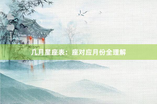 几月星座表：座对应月份全理解