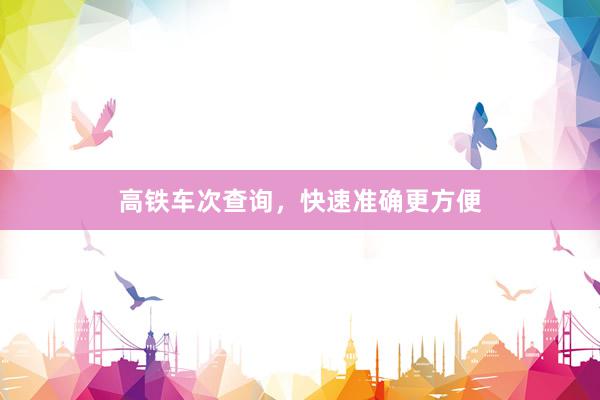 高铁车次查询，快速准确更方便