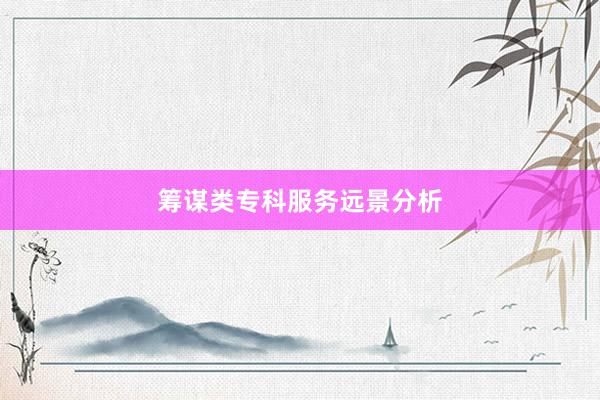 筹谋类专科服务远景分析