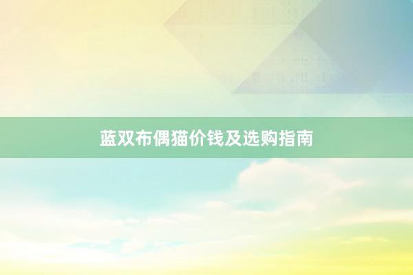 蓝双布偶猫价钱及选购指南